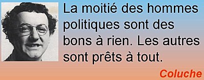 Coluche : la moité des hommes politiques sont des bons à rien. Les autres sont prêts à tout.